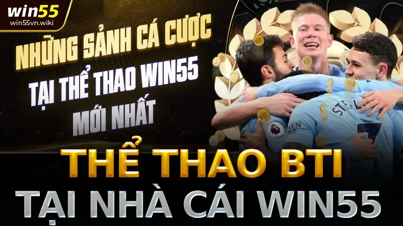 Hướng dẫn chơi và đặt cược tại sảnh Thể Thao BTI Win55 2 sảnh Thể thao BTI tại nhà cái Win55